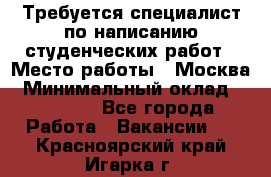 Требуется специалист по написанию студенческих работ › Место работы ­ Москва › Минимальный оклад ­ 10 000 - Все города Работа » Вакансии   . Красноярский край,Игарка г.